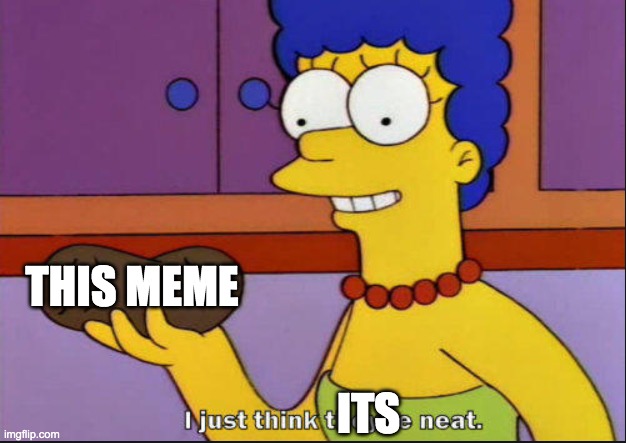 I just think they're neat | its this meme | image tagged in i just think they're neat | made w/ Imgflip meme maker