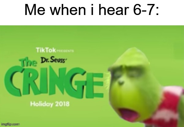 Dr Seuss the CRINGE | Me when i hear 6-7: | image tagged in dr seuss the cringe | made w/ Imgflip meme maker