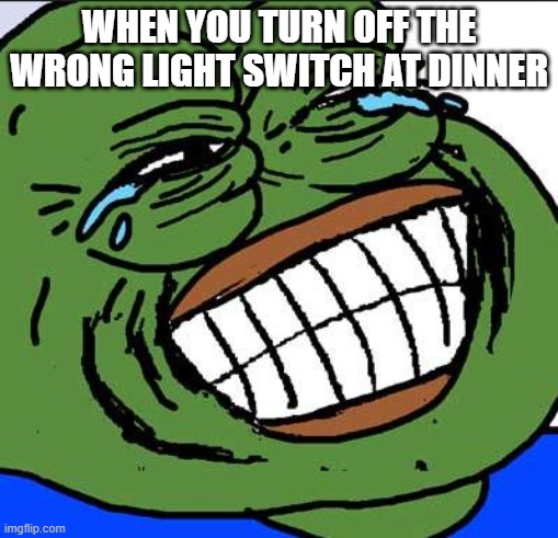 Laughing PEPE | when you turn off the wrong light switch at dinner | image tagged in laughing pepe | made w/ Imgflip meme maker
