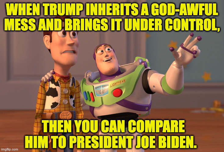 X, X Everywhere Meme | when trump inherits a god-awful mess and brings it under control, then you can compare him to president joe biden. | image tagged in memes,x x everywhere | made w/ Imgflip meme maker