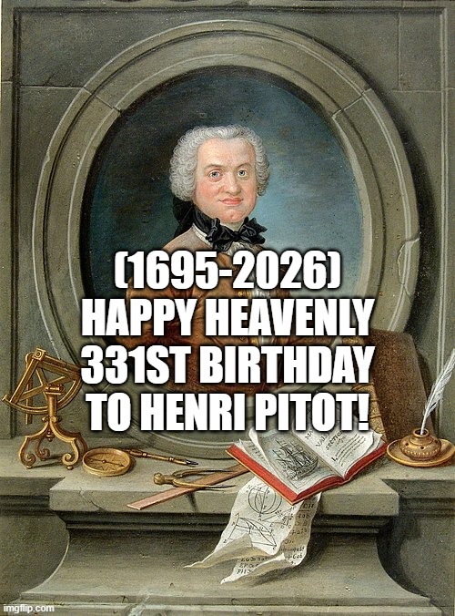 Henri Pitot's Heavenly 331st Birthday! | (1695-2026)
Happy Heavenly 331st Birthday
To Henri Pitot! | image tagged in too damn high,except you you stay,success,note passing,teachers | made w/ Imgflip meme maker