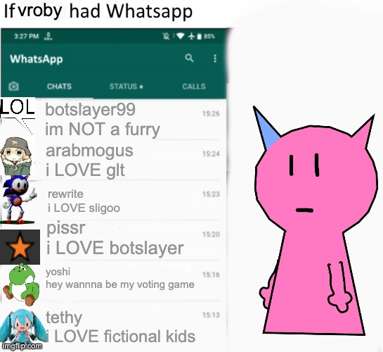 my life rn | vroby; botslayer99
im NOT a furry; arabmogus
i LOVE glt; rewrite
i LOVE sligoo; pissr
i LOVE botslayer; yoshi
hey wannna be my voting game; tethy 
i LOVE fictional kids | image tagged in if x had whatsapp with text boxes | made w/ Imgflip meme maker