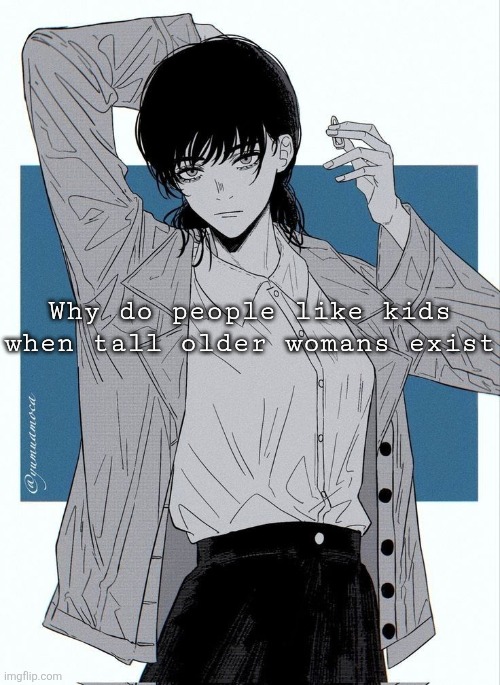 i prefer my partner above my age | Why do people like kids when tall older womans exist | image tagged in asa mitaka | made w/ Imgflip meme maker