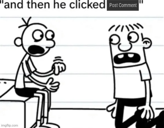 and then he clicked post comment | image tagged in and then he clicked post comment | made w/ Imgflip meme maker