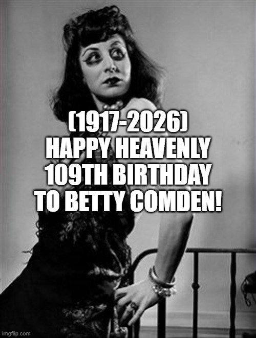 Betty Comden's Heavenly 109th Birthday! | (1917-2026)
Happy Heavenly 109th Birthday
To Betty Comden! | image tagged in movies,aint nobody got time for that,wwe raw | made w/ Imgflip meme maker