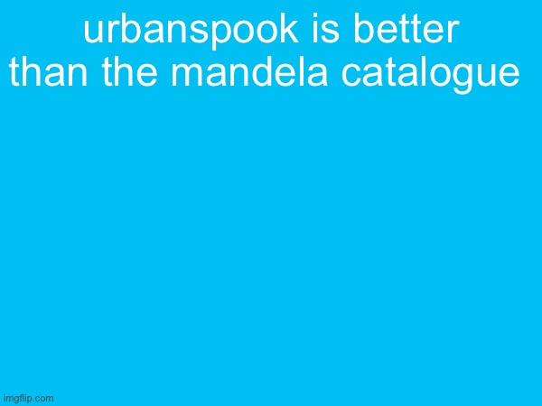 urbanspook is better than the mandela catalogue | image tagged in f,e,m,b,o,y | made w/ Imgflip meme maker