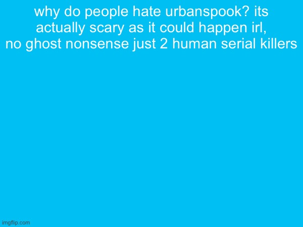 why do people hate urbanspook? its actually scary as it could happen irl, no ghost nonsense just 2 human serial killers | made w/ Imgflip meme maker