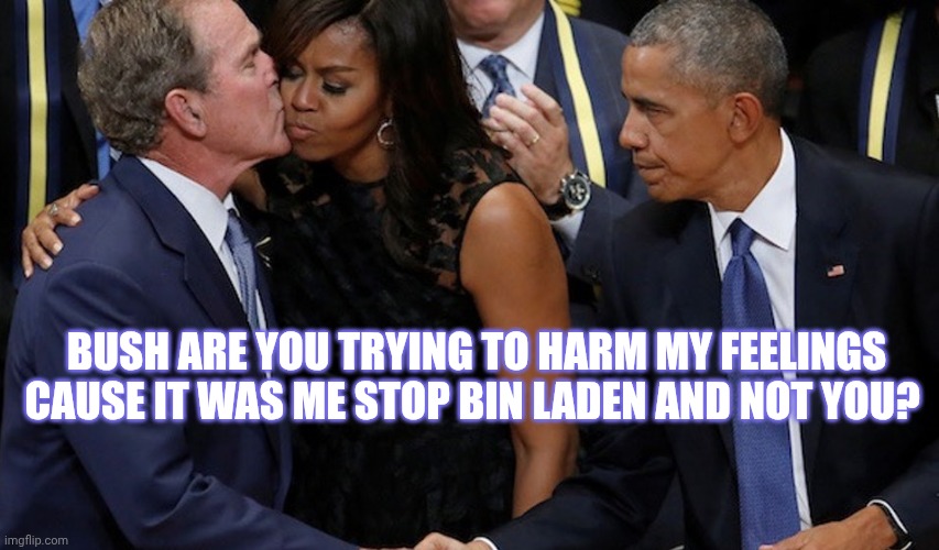 George Bush kissing Michelle Obama | Bush are you trying to harm my feelings cause it was me stop bin laden and not you? | image tagged in george bush kissing michelle obama | made w/ Imgflip meme maker