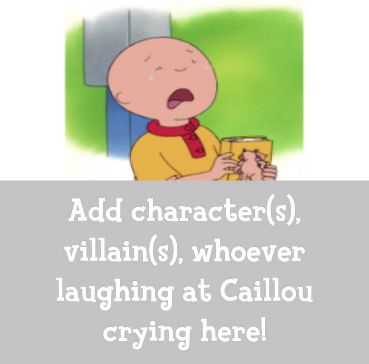 Who laughs at Caillou crying Blank Meme Template