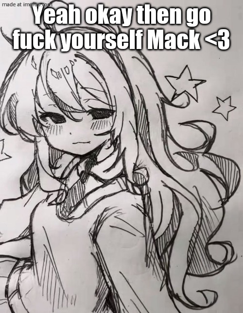 Another lil drawing | Yeah okay then go fuck yourself Mack <3 | image tagged in another lil drawing | made w/ Imgflip meme maker