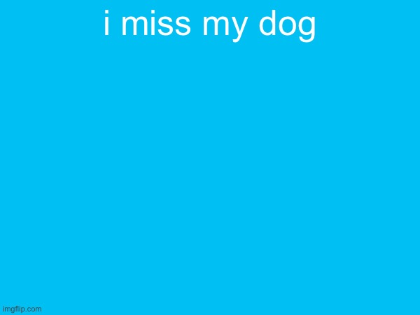 i miss my dog | made w/ Imgflip meme maker