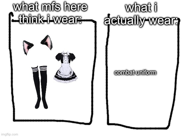 what mfs here think i wear:; what i actually wear:; combat uniform | made w/ Imgflip meme maker