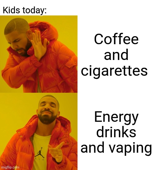 Drake Hotline Bling Meme | Coffee and cigarettes Energy drinks and vaping Kids today: | image tagged in memes,drake hotline bling | made w/ Imgflip meme maker