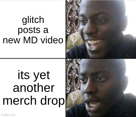 Good then bad | glitch posts a new MD video its yet another merch drop | image tagged in good then bad | made w/ Imgflip meme maker
