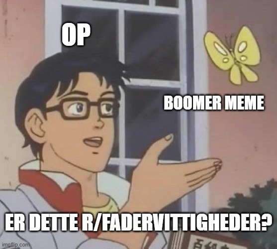 Is This A Pigeon Meme | OP; boomer meme; Er dette r/Fadervittigheder? | image tagged in memes,is this a pigeon | made w/ Imgflip meme maker