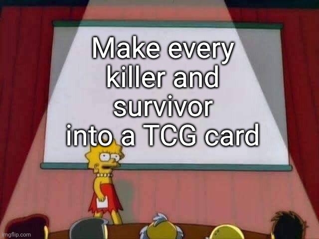 Lisa Simpson Speech | Make every killer and survivor into a TCG card | image tagged in lisa simpson speech | made w/ Imgflip meme maker