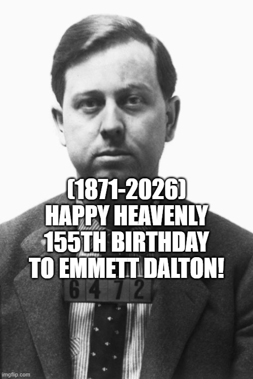 Emmett Dalton's Heavenly 155th Birthday! | (1871-2026)
Happy Heavenly 155th Birthday
To Emmett Dalton! | image tagged in emmett dalton,mcdonald slap,facebook,cw | made w/ Imgflip meme maker