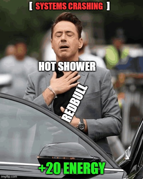hot shower and redbull | [                                       ]; systems crashing; hot shower; redbull; +20 energy | image tagged in funny memes | made w/ Imgflip meme maker