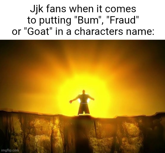 Fraudkuna, Bumhito, Jogoat etc | Jjk fans when it comes to putting "Bum", "Fraud" or "Goat" in a characters name: | image tagged in jjk,bum,goat,fraud | made w/ Imgflip meme maker