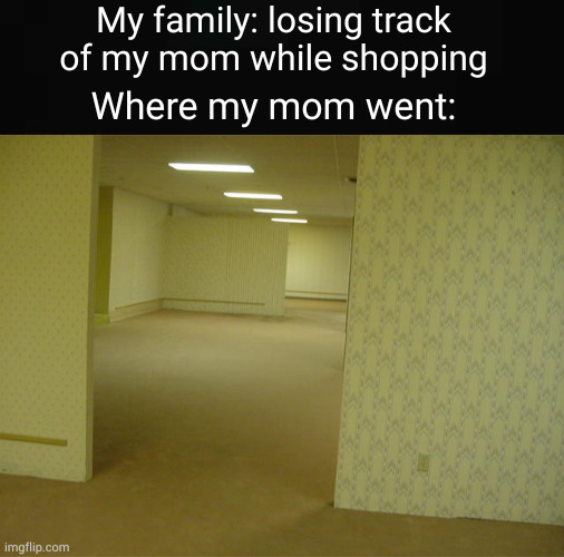 Every damn time! | My family: losing track of my mom while shopping; Where my mom went: | image tagged in the backrooms | made w/ Imgflip meme maker
