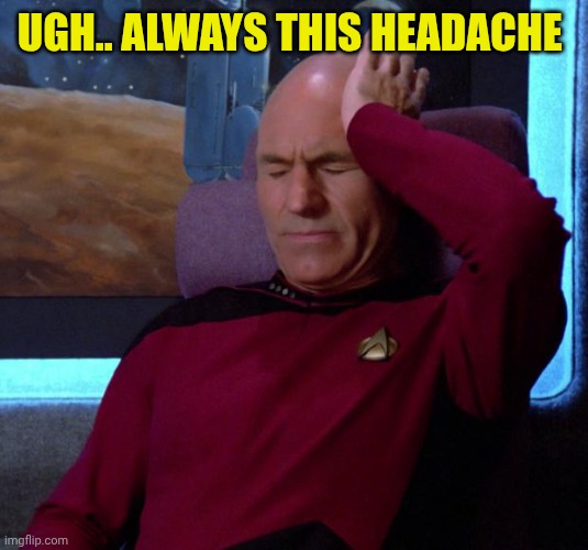 Picard Headache | Ugh.. always this headache | image tagged in picard headache | made w/ Imgflip meme maker