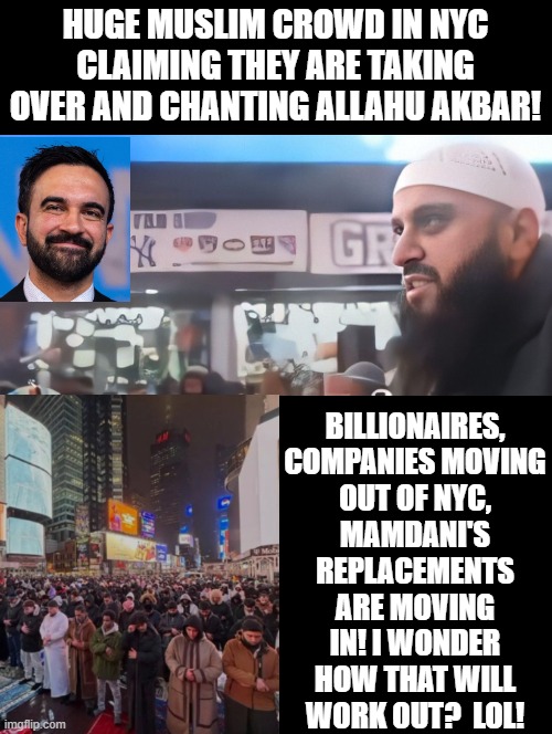I wonder how this will work out? LOL!! | Huge Muslim crowd in NYC claiming they are taking over and chanting Allahu Akbar! Billionaires, companies moving out of NYC, Mamdani's replacements are moving in! I wonder how that will work out?  LOL! | image tagged in sam elliott special kind of stupid | made w/ Imgflip meme maker