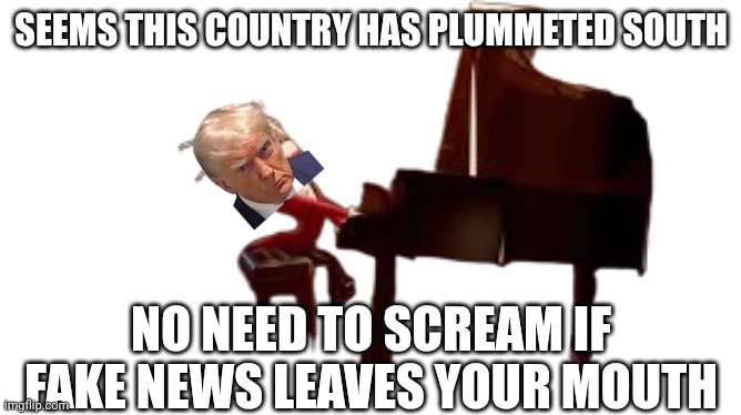 caine piano | Seems this country has plummeted south No need to scream if fake news leaves your mouth | image tagged in caine piano | made w/ Imgflip meme maker