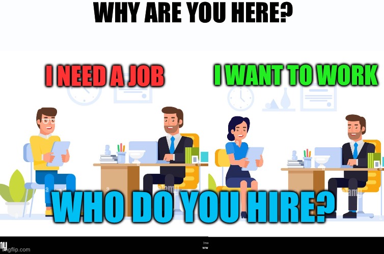 Life lessons | Why are you here? I need a job; I want to work; Who do you hire? | image tagged in gifs,work,resume,life lessons | made w/ Imgflip meme maker