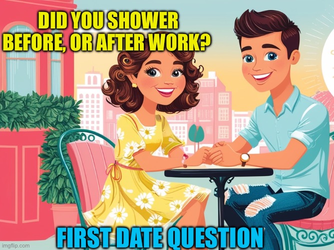 Says a lot | Did you shower before, or after work? First date question | image tagged in gifs,questions,first date,shower | made w/ Imgflip meme maker