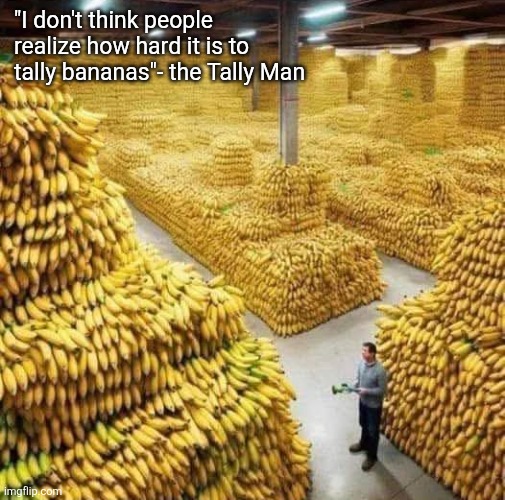 Tally man, tally man... | "I don't think people realize how hard it is to tally bananas"- the Tally Man | image tagged in tally man,banana,going,bananas,too many,counting | made w/ Imgflip meme maker