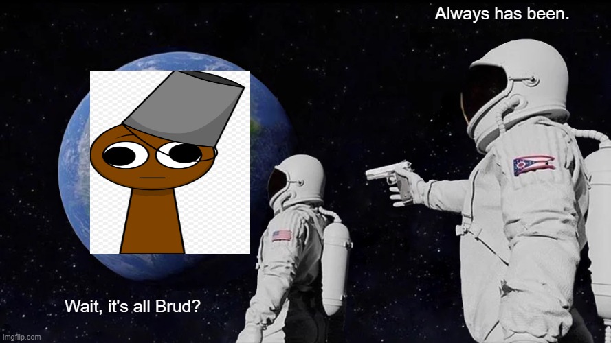 Brod | Always has been. Wait, it's all Brud? | image tagged in memes,always has been,sprunki | made w/ Imgflip meme maker
