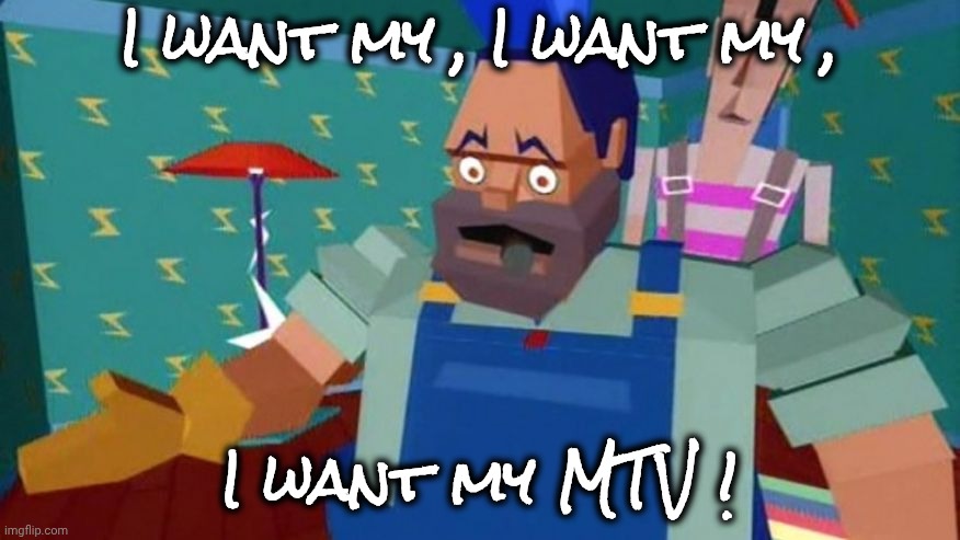Money for nothing | I want my , I want my , I want my MTV ! | image tagged in money for nothing | made w/ Imgflip meme maker