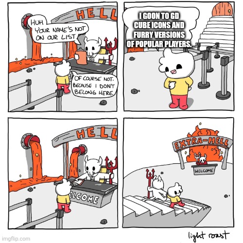 This is not okay. | I goon to GD cube icons and furry versions of popular players. | image tagged in extra-hell | made w/ Imgflip meme maker