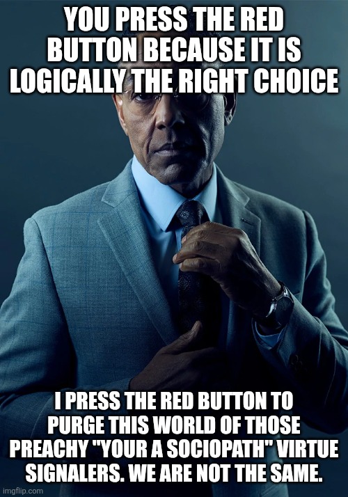 We are not the same | You press the red button because it is logically the right choice; I press the red button to purge this world of those preachy "your a sociopath" virtue signalers. We are not the same. | image tagged in we are not the same | made w/ Imgflip meme maker