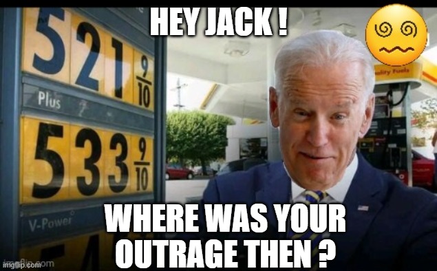 hey jack ! where was your outrage then ? | image tagged in joe biden gas prices | made w/ Imgflip meme maker