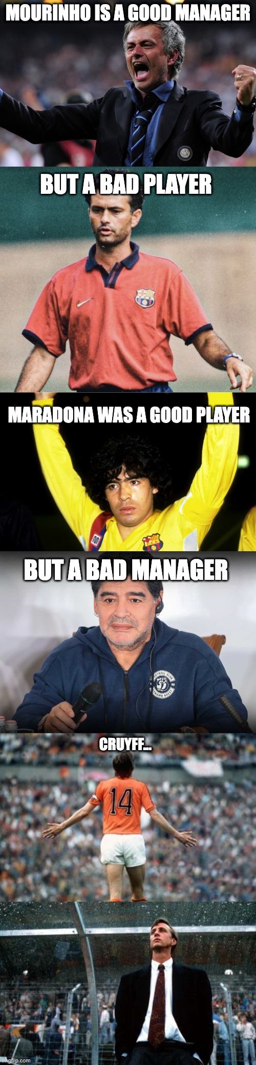 GOAT in both | Mourinho is a good manager; But a bad player; Maradona was a good player; But a bad manager; Cruyff... | image tagged in football,cruyff,maradona,sport,player,manager | made w/ Imgflip meme maker
