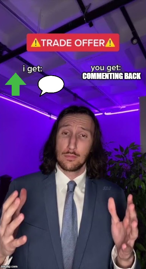 Guys,Wanna deal? | commenting back | image tagged in trade offer | made w/ Imgflip meme maker