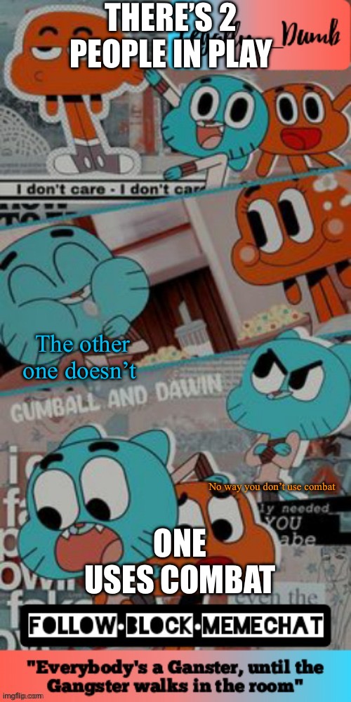we have no idea | There’s 2 people in play; The other one doesn’t; One uses combat; No way you don’t use combat | image tagged in legally_dumbs s gumball temp | made w/ Imgflip meme maker