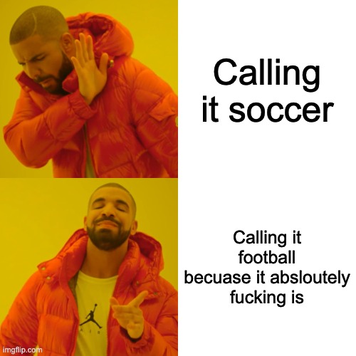 Drake Hotline Bling Meme | Calling it soccer Calling it football becuase it absloutely fucking is | image tagged in memes,drake hotline bling | made w/ Imgflip meme maker