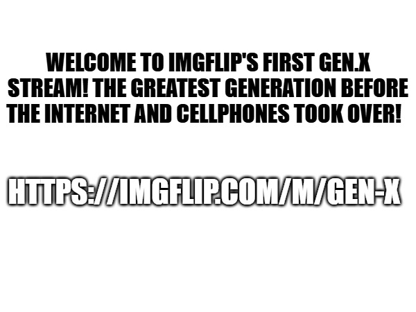 Welcome to imgflip's first Gen.X stream! The greatest generation before the internet and cellphones took over! https://imgflip.com/m/Gen-X | made w/ Imgflip meme maker