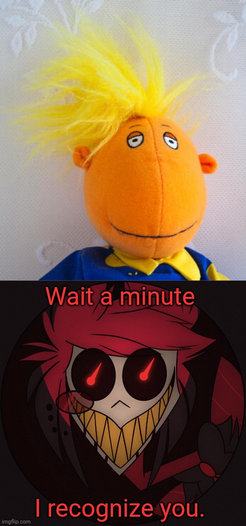 Donnie T | Wait a minute; I recognize you. | image tagged in is that a donald trump plush,scary alastor | made w/ Imgflip meme maker