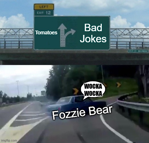 Left Exit 12 Off Ramp Meme | Tomatoes; Bad Jokes; Wocka Wocka; Fozzie Bear | image tagged in memes,left exit 12 off ramp,muppet,muppets meme | made w/ Imgflip meme maker