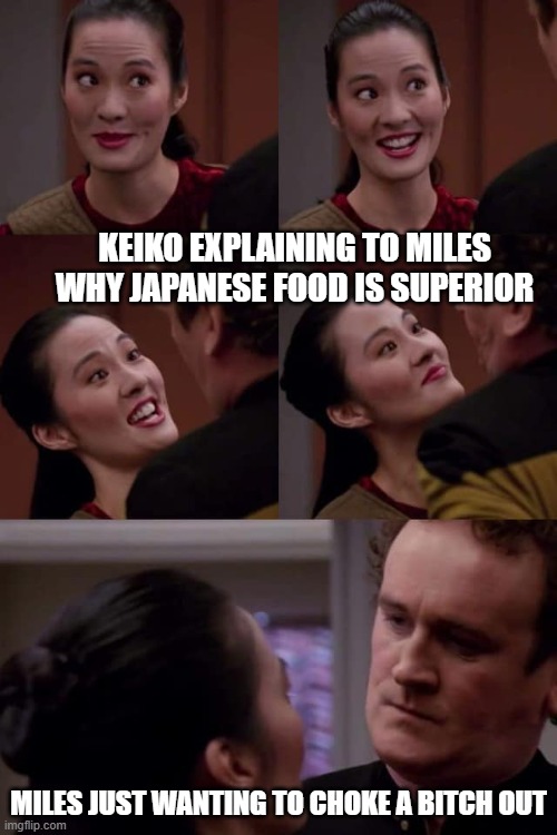 Don't Try It Keiko | Keiko explaining to miles why japanese food is superior; Miles just wanting to choke a bitch out | image tagged in star trek deep space nine keiko and miles | made w/ Imgflip meme maker