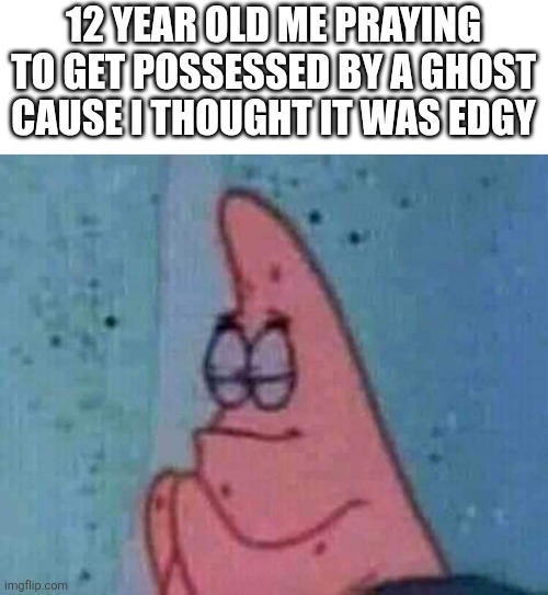 What was 12 y old me on | 12 year old me praying to get possessed by a ghost cause i thought it was edgy | image tagged in praying patrick,idk,12y old me,idk what to put here | made w/ Imgflip meme maker