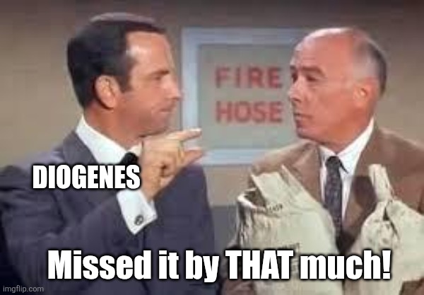 Maxwell Smart missed it by that much | Diogenes Missed it by THAT much! | image tagged in maxwell smart missed it by that much | made w/ Imgflip meme maker