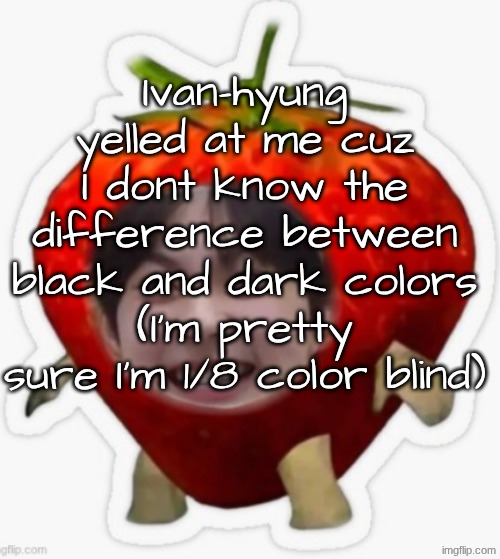 I cant tell the difference between Navy and black and stuff | Ivan-hyung yelled at me cuz I dont know the difference between black and dark colors
(I'm pretty sure I'm 1/8 color blind) | image tagged in colors | made w/ Imgflip meme maker