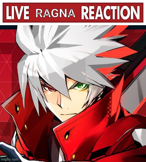 Ragna | image tagged in live x reaction | made w/ Imgflip meme maker