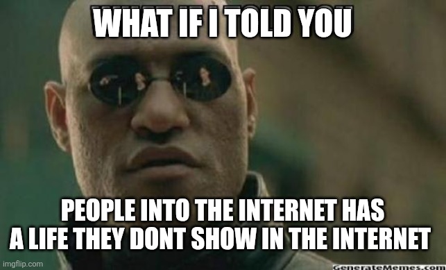 What If I Told You.... | What if I told you; people into the internet has a life they dont show in the internet | image tagged in what if i told you | made w/ Imgflip meme maker