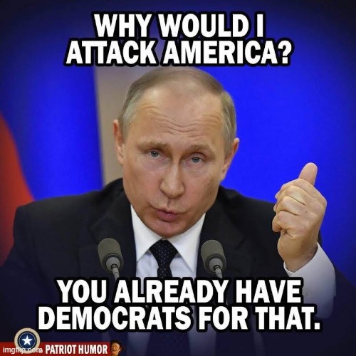 Exactly. | image tagged in memes,funny,vladimir putin,politics,political meme,democrats | made w/ Imgflip meme maker