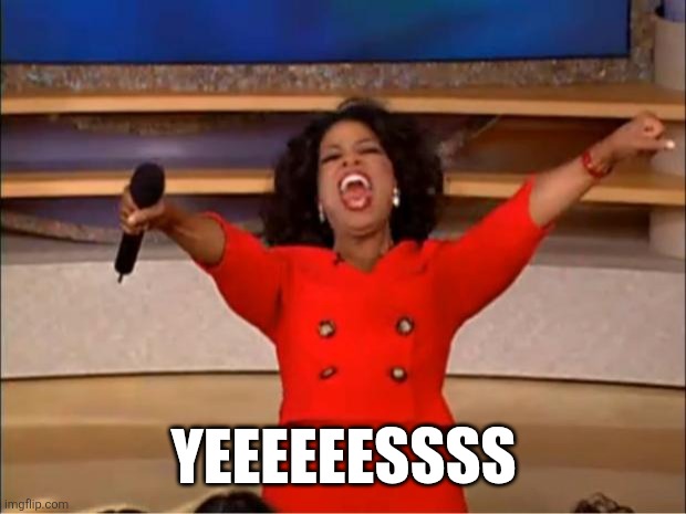 Oprah You Get A Meme | Yeeeeeessss | image tagged in memes,oprah you get a | made w/ Imgflip meme maker